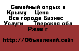 Семейный отдых в Крыму! › Цена ­ 1 500 - Все города Бизнес » Услуги   . Тверская обл.,Ржев г.